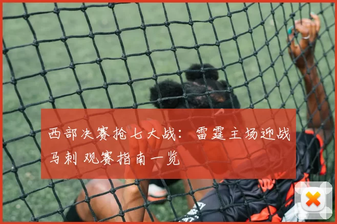 西部决赛抢七大战:雷霆主场迎战马刺 观赛指南一览