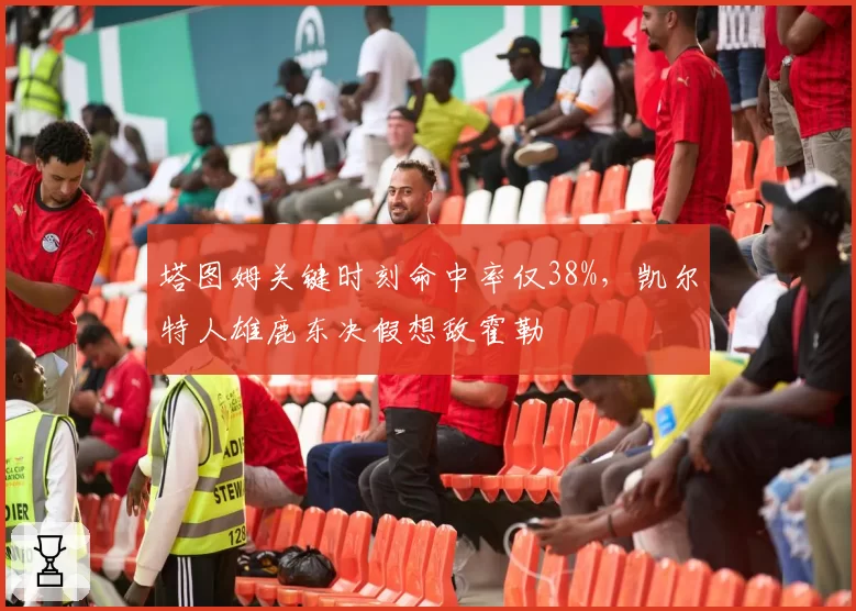 塔图姆关键时刻命中率仅38%，凯尔特人雄鹿东决假想敌霍勒