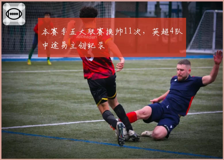 本赛季五大联赛换帅11次，英超4队中途易主创纪录