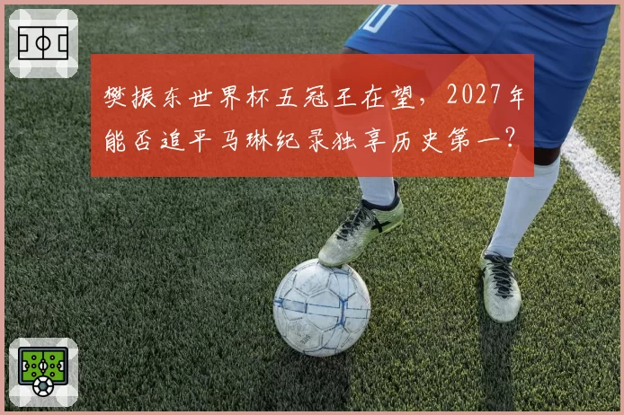 樊振东世界杯五冠王在望，2027年能否追平马琳纪录独享历史第一？