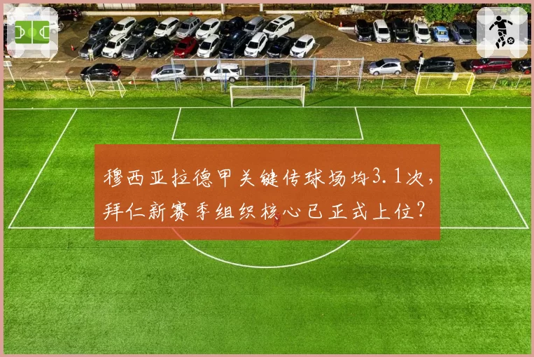 穆西亚拉德甲关键传球场均3.1次,拜仁新赛季组织核心已正式上位?