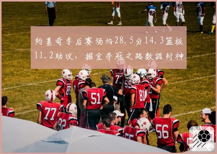 约基奇季后赛场均28.5分14.3篮板11.2助攻，掘金夺冠之路数据封神