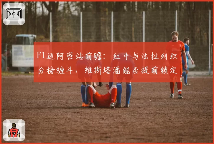 F1迈阿密站前瞻:红牛与法拉利积分榜缠斗,维斯塔潘能否提前锁定半程冠军?