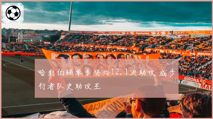 哈利伯顿单季场均12.1次助攻 成步行者队史助攻王