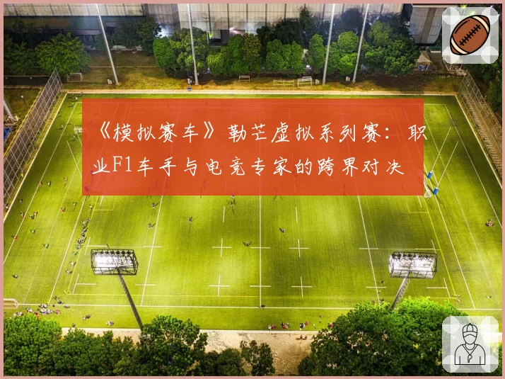 《模拟赛车》勒芒虚拟系列赛：职业F1车手与电竞专家的跨界对决