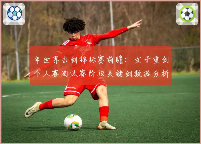 年世界击剑锦标赛前瞻：女子重剑个人赛淘汰赛阶段关键剑数据分析