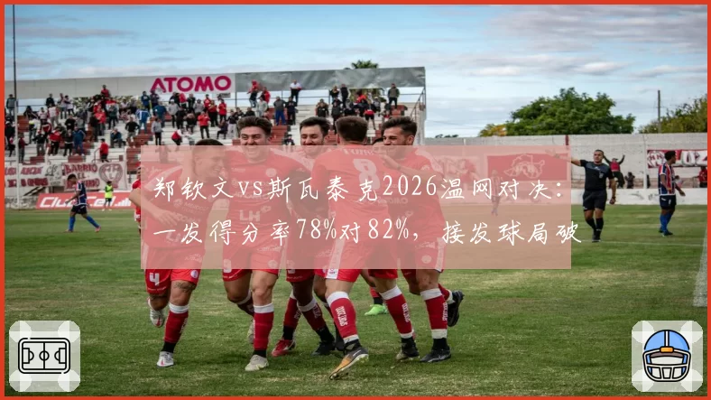 郑钦文vs斯瓦泰克2026温网对决：一发得分率78%对82%，接发球局破发率仅19%