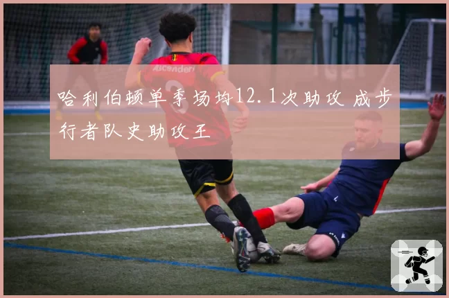 哈利伯顿单季场均12.1次助攻 成步行者队史助攻王