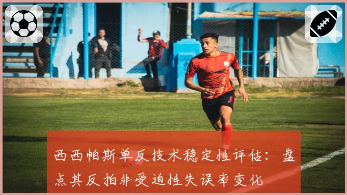 西西帕斯单反技术稳定性评估：盘点其反拍非受迫性失误率变化