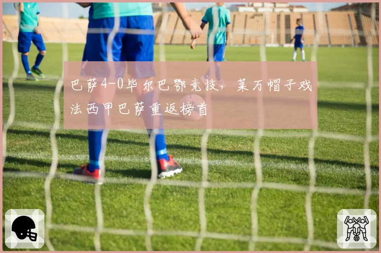 巴萨4-0毕尔巴鄂竞技，莱万帽子戏法西甲巴萨重返榜首