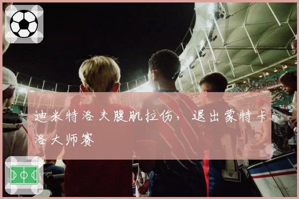 迪米特洛夫腹肌拉伤，退出蒙特卡洛大师赛