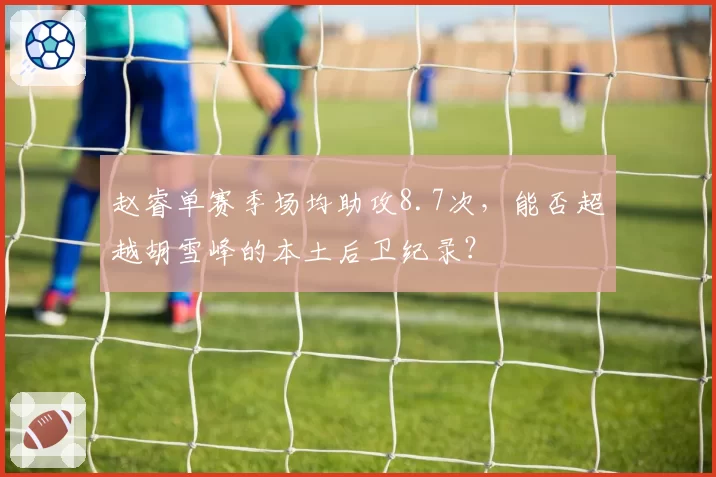 赵睿单赛季场均助攻8.7次，能否超越胡雪峰的本土后卫纪录？