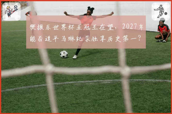 樊振东世界杯五冠王在望，2027年能否追平马琳纪录独享历史第一？