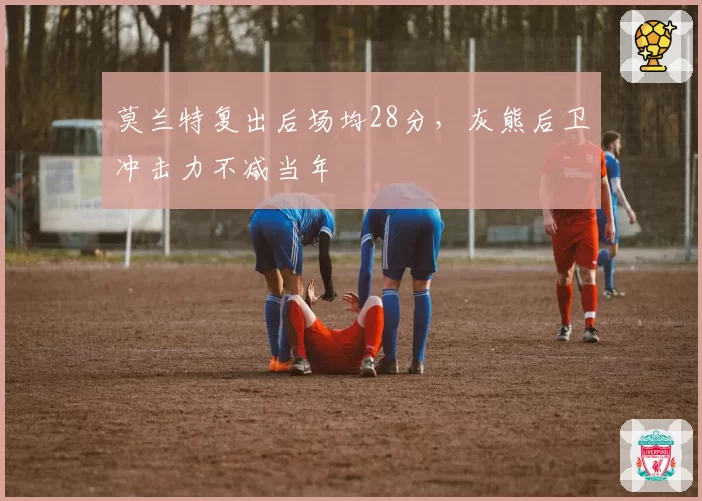 莫兰特复出后场均28分,灰熊后卫冲击力不减当年