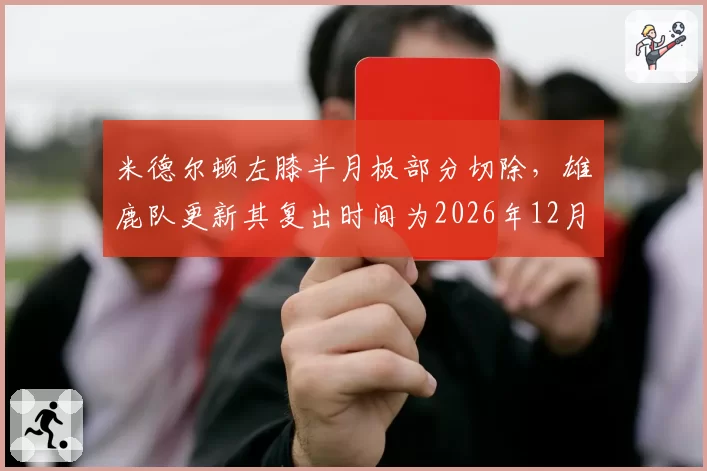 米德尔顿左膝半月板部分切除，雄鹿队更新其复出时间为2026年12月中旬